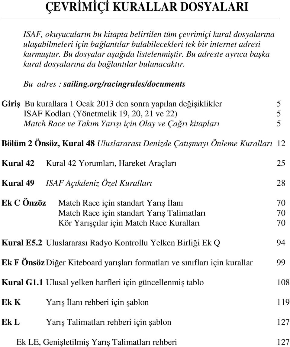 org/racingrules/documents Giriş Bu kurallara 1 Ocak 2013 den sonra yapılan değişiklikler 5 ISAF Kodları (Yönetmelik 19, 20, 21 ve 22) 5 Match Race ve Takım Yarışı için Olay ve Çağrı kitapları 5 Bölüm