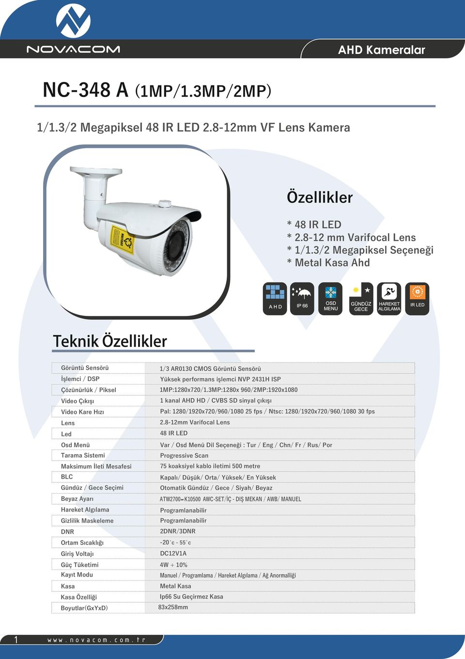 3MP:1280x 960/2MP:1920x1080 Video Çıkışı 1 kanal AHD HD / CVBS SD sinyal çıkışı Video Kare Hızı Pal: 1280/1920x720/960/1080 25 fps / Ntsc: 1280/1920x720/960/1080 30 fps Lens 2.