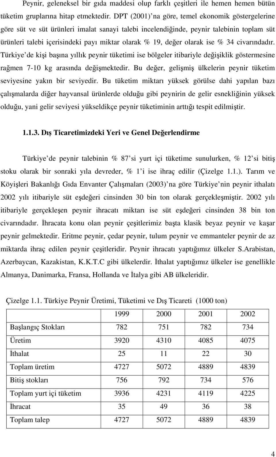 olarak ise % 34 civarındadır. Türkiye de kişi başına yıllık peynir tüketimi ise bölgeler itibariyle değişiklik göstermesine rağmen 7-10 kg arasında değişmektedir.