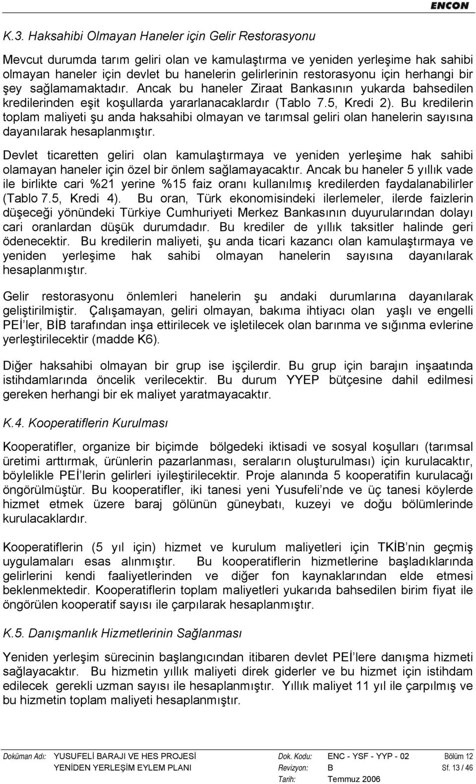 Bu kredilerin toplam maliyeti şu anda haksahibi olmayan ve tarımsal geliri olan hanelerin sayısına dayanılarak hesaplanmıştır.