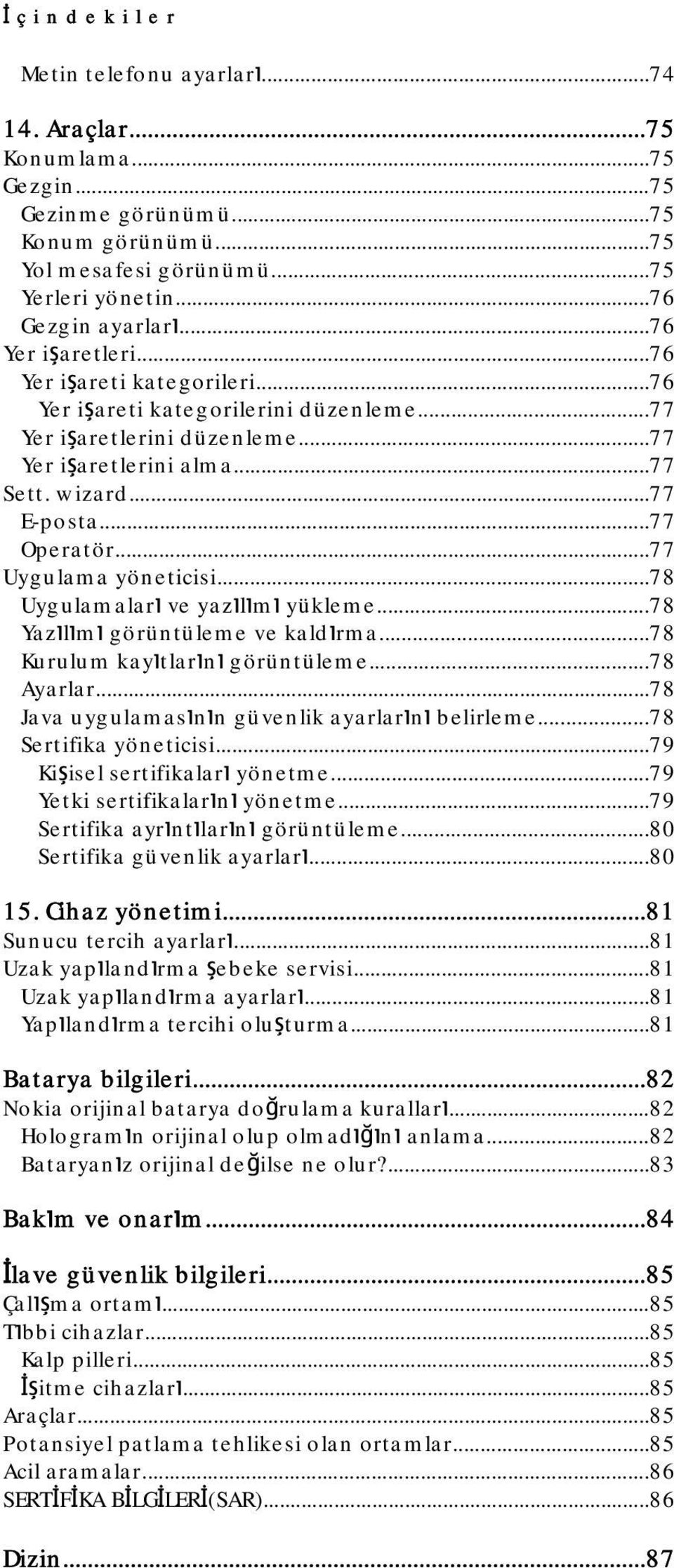 ..77 Uygulama yöneticisi...78 Uygulamaları ve yazılımı yükleme...78 Yazılımı görüntüleme ve kaldırma...78 Kurulum kayıtlarını görüntüleme...78 Ayarlar.