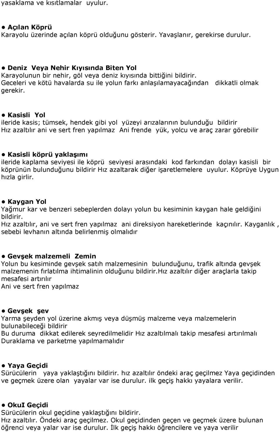 Kasisli Yol ileride kasis; tümsek, hendek gibi yol yüzeyi arızalarının bulunduğu bildirir Hız azaltılır ani ve sert fren yapılmaz Ani frende yük, yolcu ve araç zarar görebilir Kasisli köprü yaklaşımı