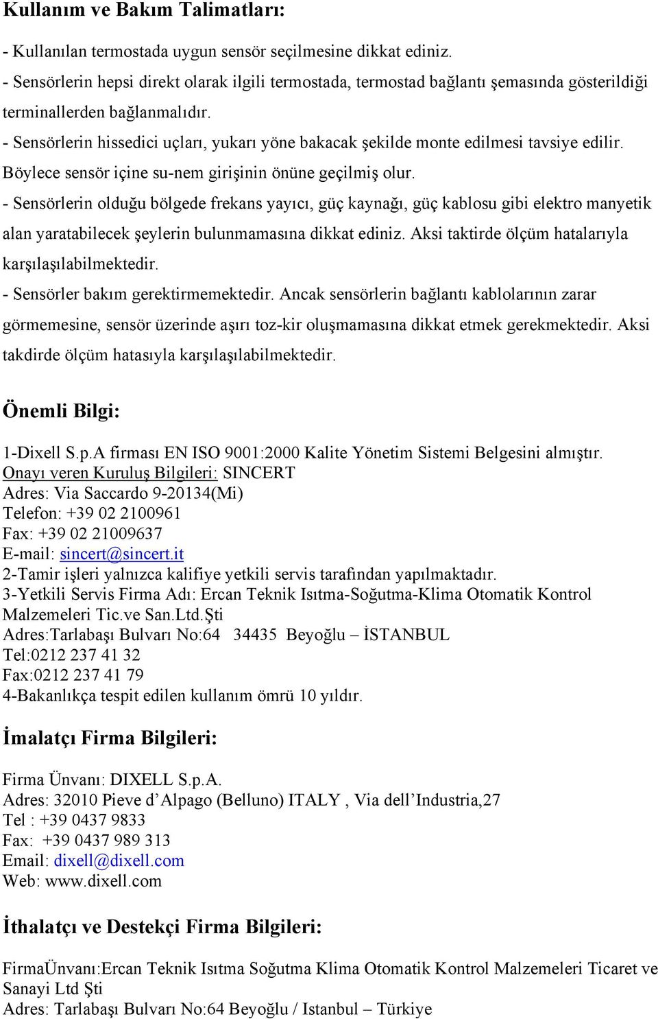 - Sensörlerin hissedici uçları, yukarı yöne bakacak şekilde monte edilmesi tavsiye edilir. Böylece sensör içine su-nem girişinin önüne geçilmiş olur.