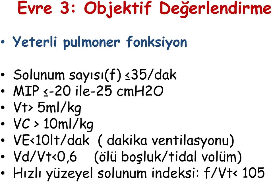 > 10ml/kg VE<10lt/dak ( dakika ventilasyonu) Vd/Vt<0,6 (ölü