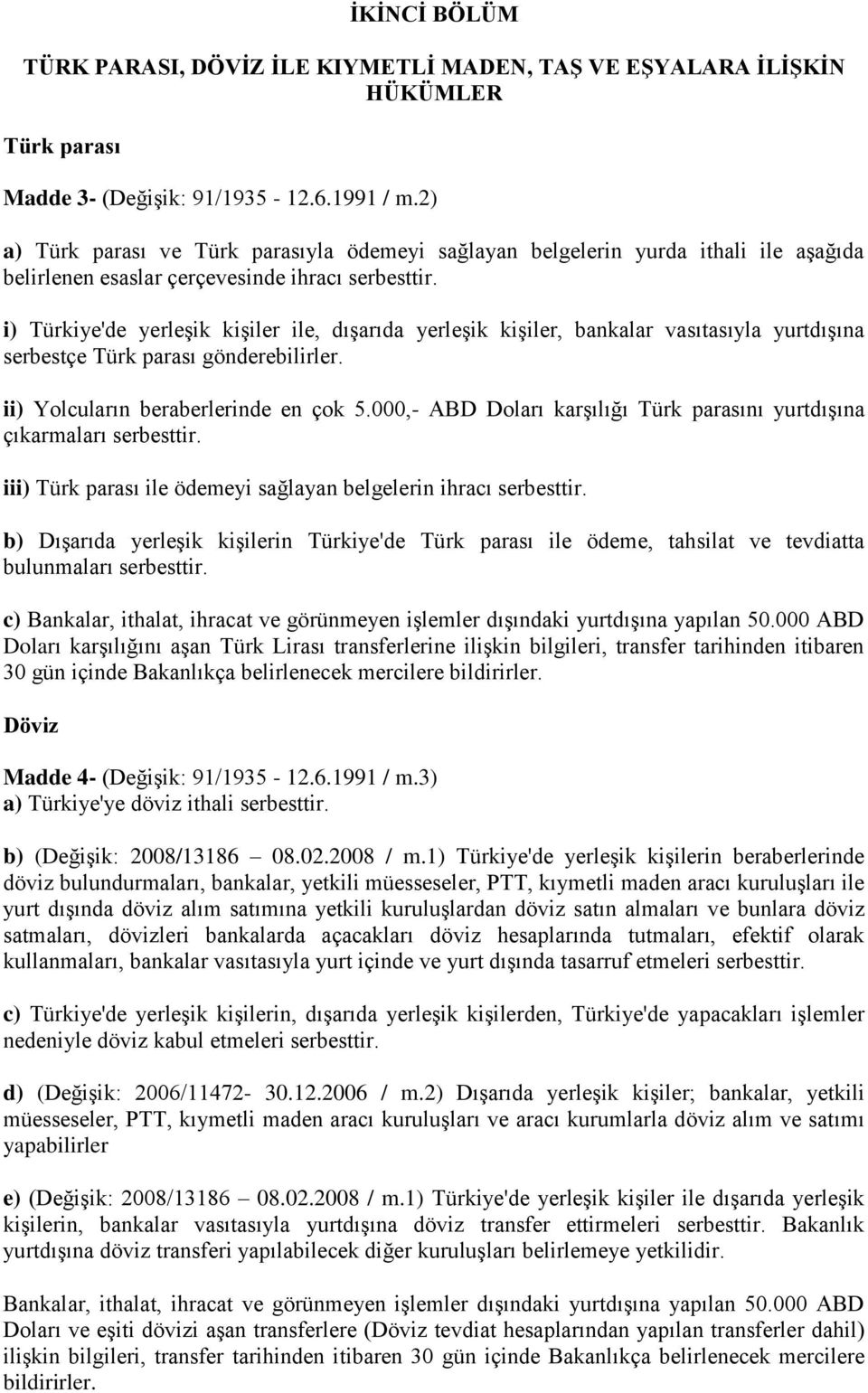 i) Türkiye'de yerleşik kişiler ile, dışarıda yerleşik kişiler, bankalar vasıtasıyla yurtdışına serbestçe Türk parası gönderebilirler. ii) Yolcuların beraberlerinde en çok 5.