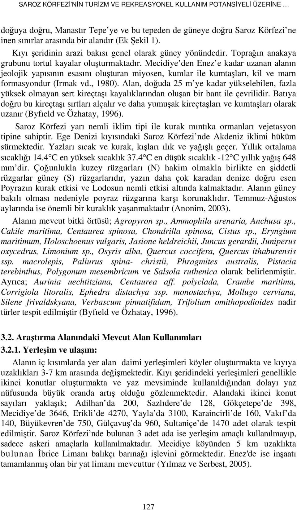 Mecidiye den Enez e kadar uzanan alanın jeolojik yapısının esasını oluşturan miyosen, kumlar ile kumtaşları, kil ve marn formasyondur (Irmak vd., 1980).