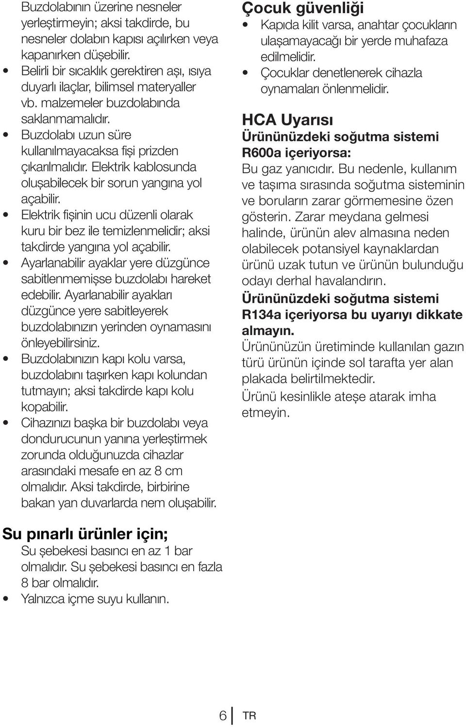 Elektrik kablosunda oluşabilecek bir sorun yangına yol açabilir. Elektrik fişinin ucu düzenli olarak kuru bir bez ile temizlenmelidir; aksi takdirde yangına yol açabilir.