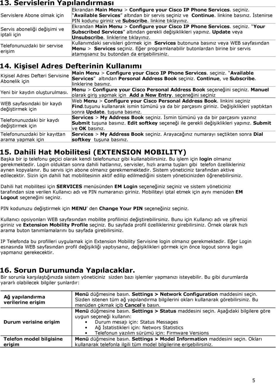 Ekrandan Main Menu > Configure your Cisco IP Phone Services. seçiniz. Your Subscribed Services altından gerekli değişiklikleri yapınız. Update veya Unsubscribe. linklerine tıklayınız.