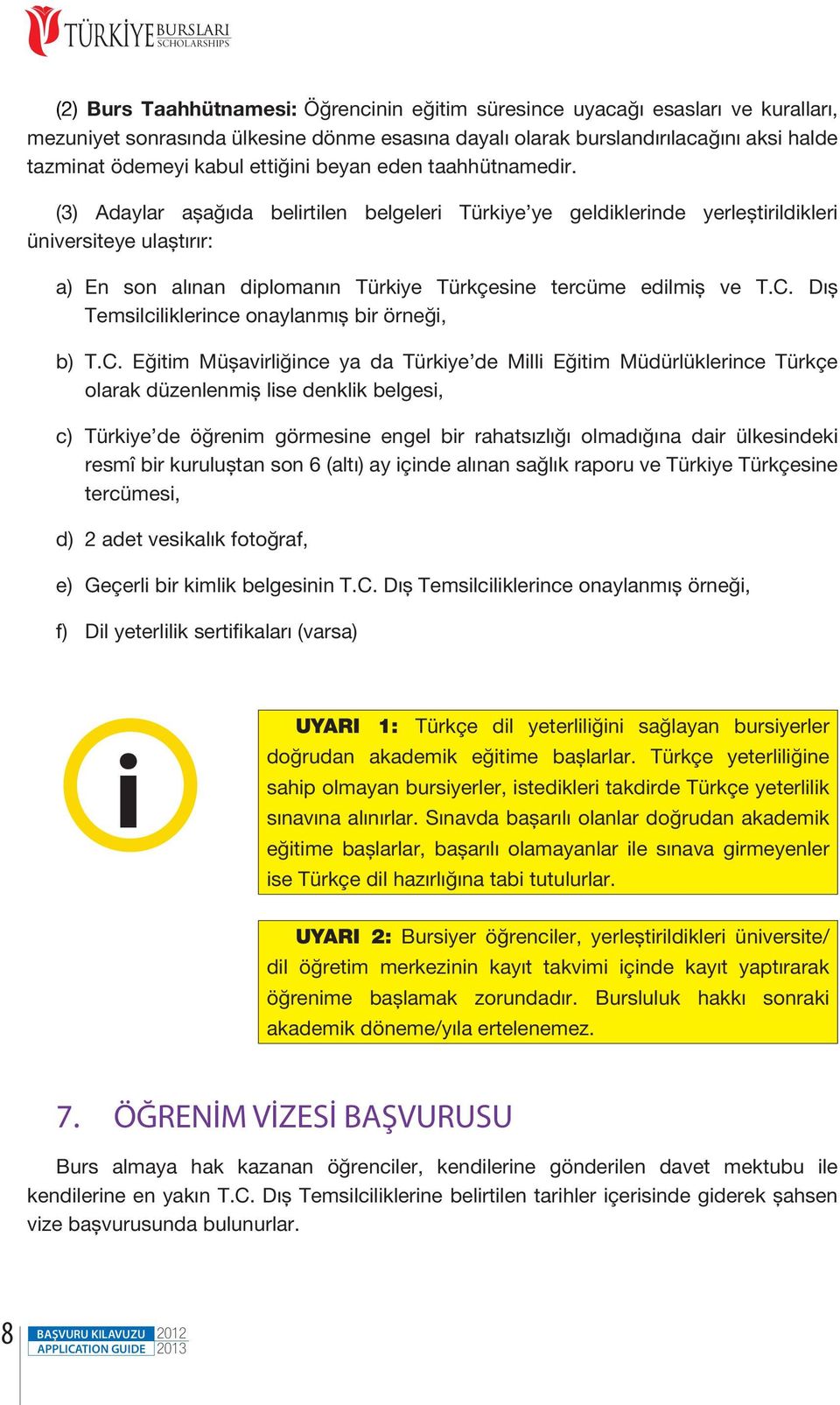 (3) Adaylar aşağıda belirtilen belgeleri Türkiye ye geldiklerinde yerleştirildikleri üniversiteye ulaştırır: a) En son alınan diplomanın Türkiye Türkçesine tercüme edilmiş ve T.C.