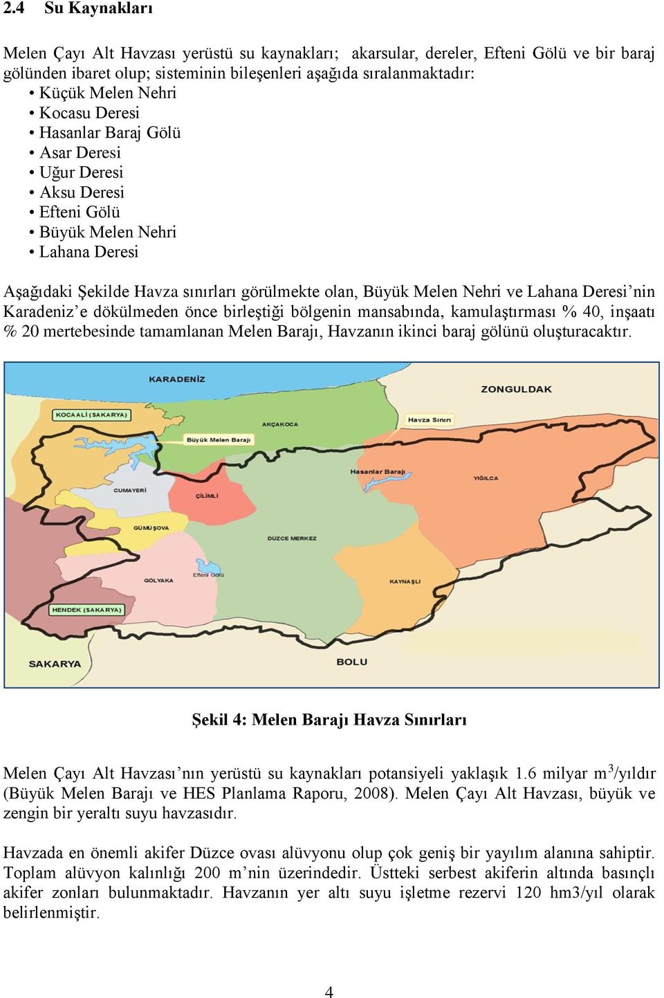 nin Karadeniz e dökülmeden önce birleştiği bölgenin mansabında, kamulaştırması % 40, inşaatı % 20 mertebesinde tamamlanan Melen Barajı, Havzanın ikinci baraj gölünü oluşturacaktır.