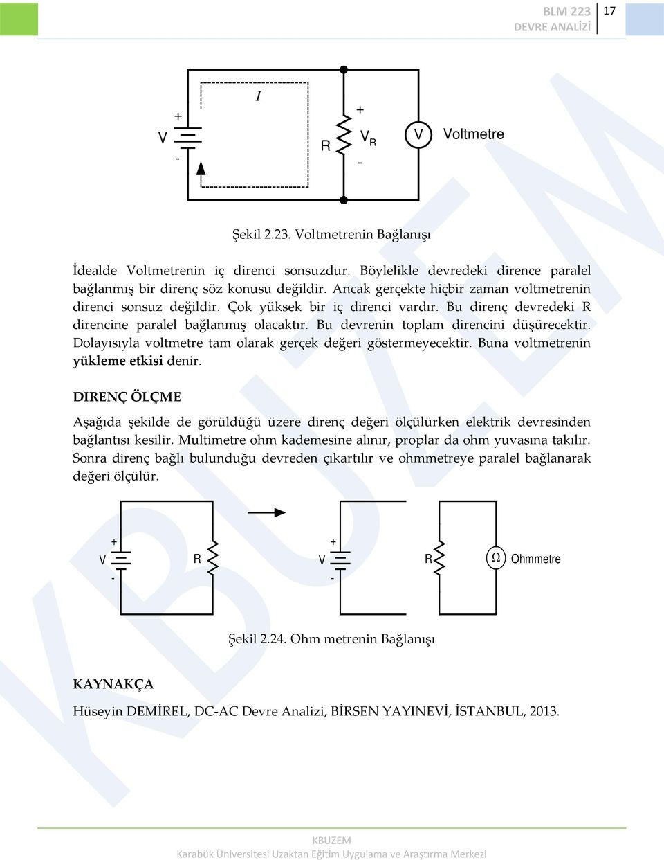 Bu devrenin toplam direncini düşürecektir. Dolayısıyla voltmetre tam olarak gerçek değeri göstermeyecektir. Buna voltmetrenin yükleme etkisi denir.