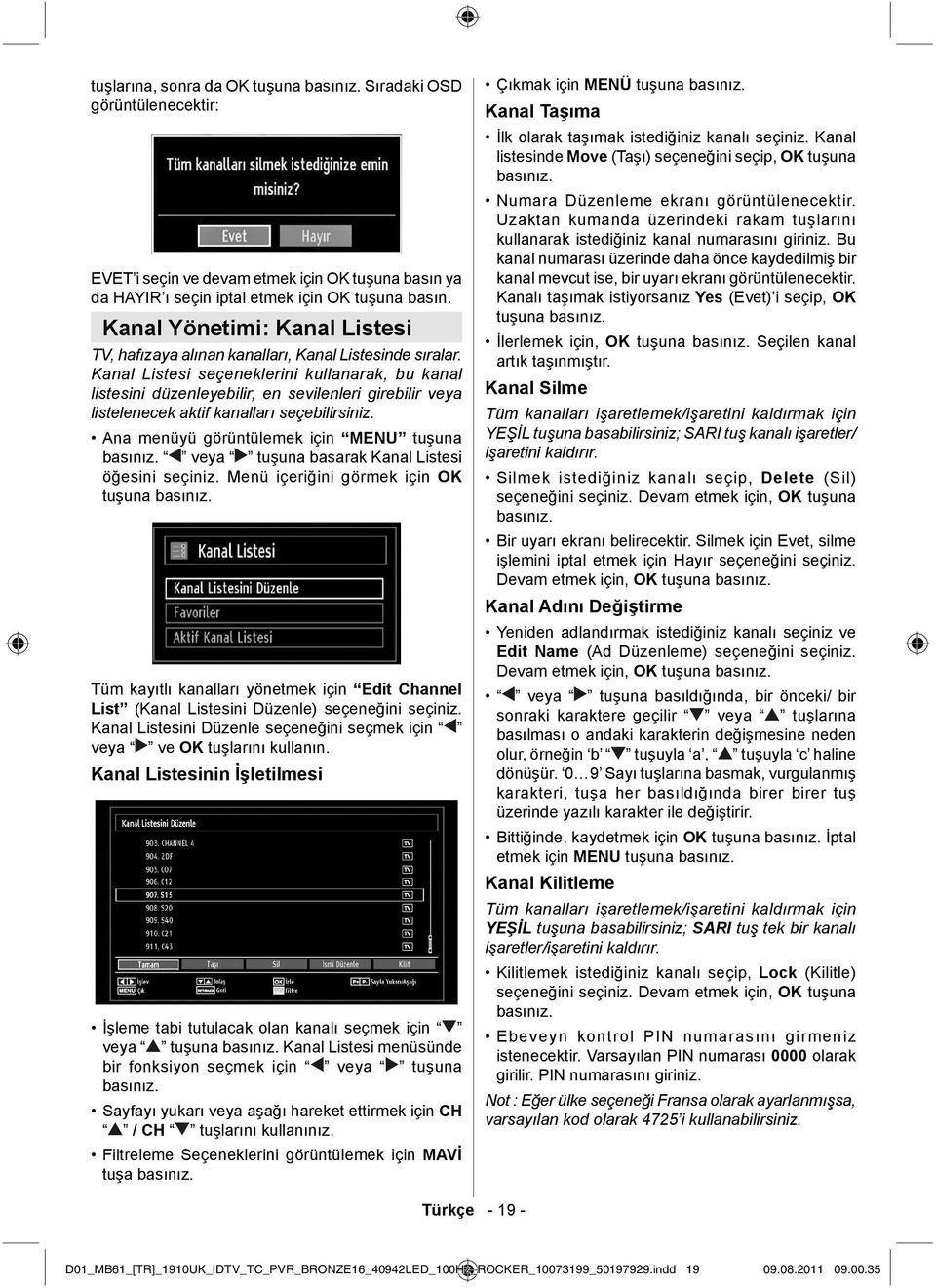 Kanal Listesi seçeneklerini kullanarak, bu kanal listesini düzenleyebilir, en sevilenleri girebilir veya listelenecek aktif kanalları seçebilirsiniz. Ana menüyü görüntülemek için MENU tuşuna basınız.