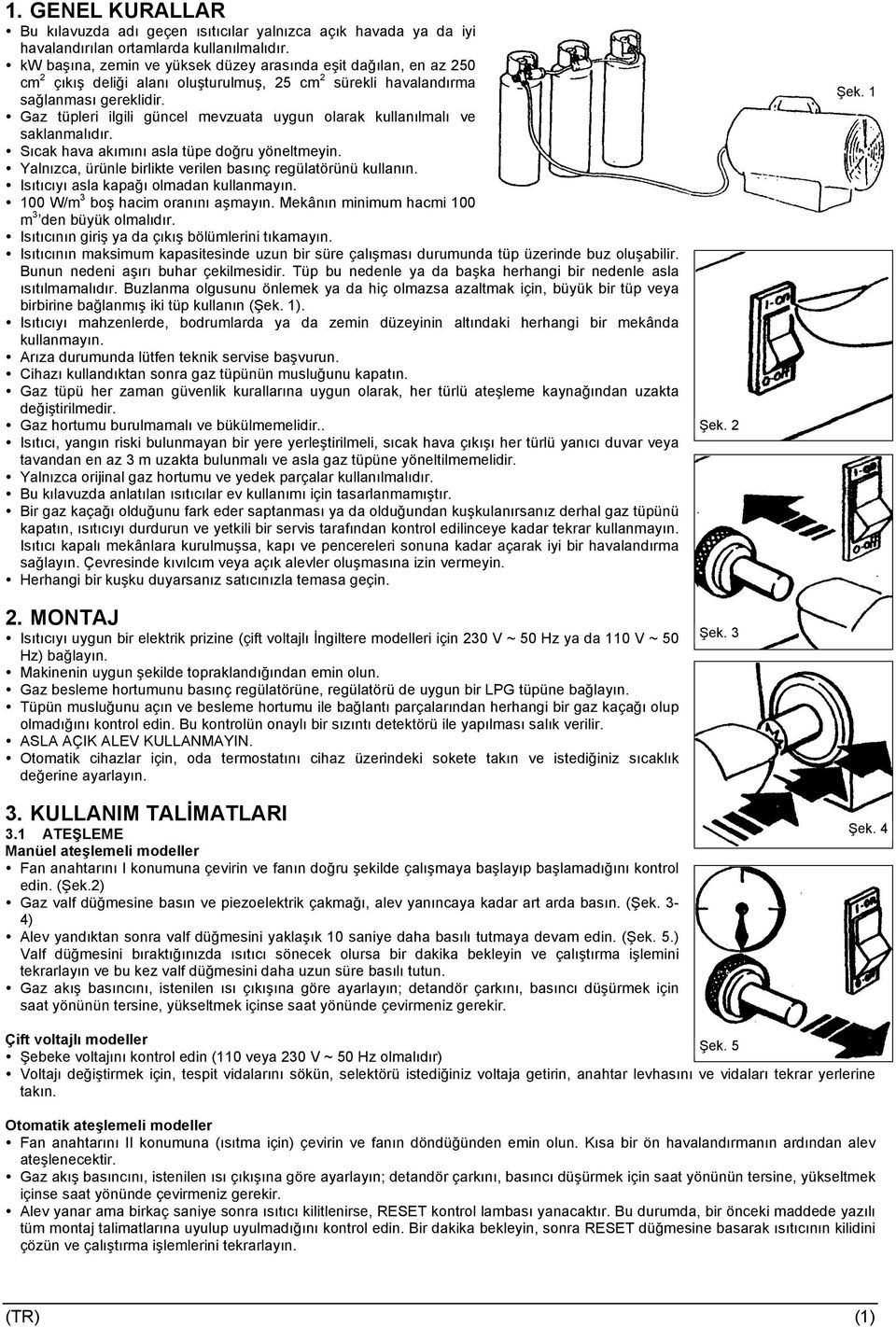 Gaz tüpleri ilgili güncel mevzuata uygun olarak kullanılmalı ve saklanmalıdır. Sıcak hava akımını asla tüpe doğru yöneltmeyin. Yalnızca, ürünle birlikte verilen basınç regülatörünü kullanın.