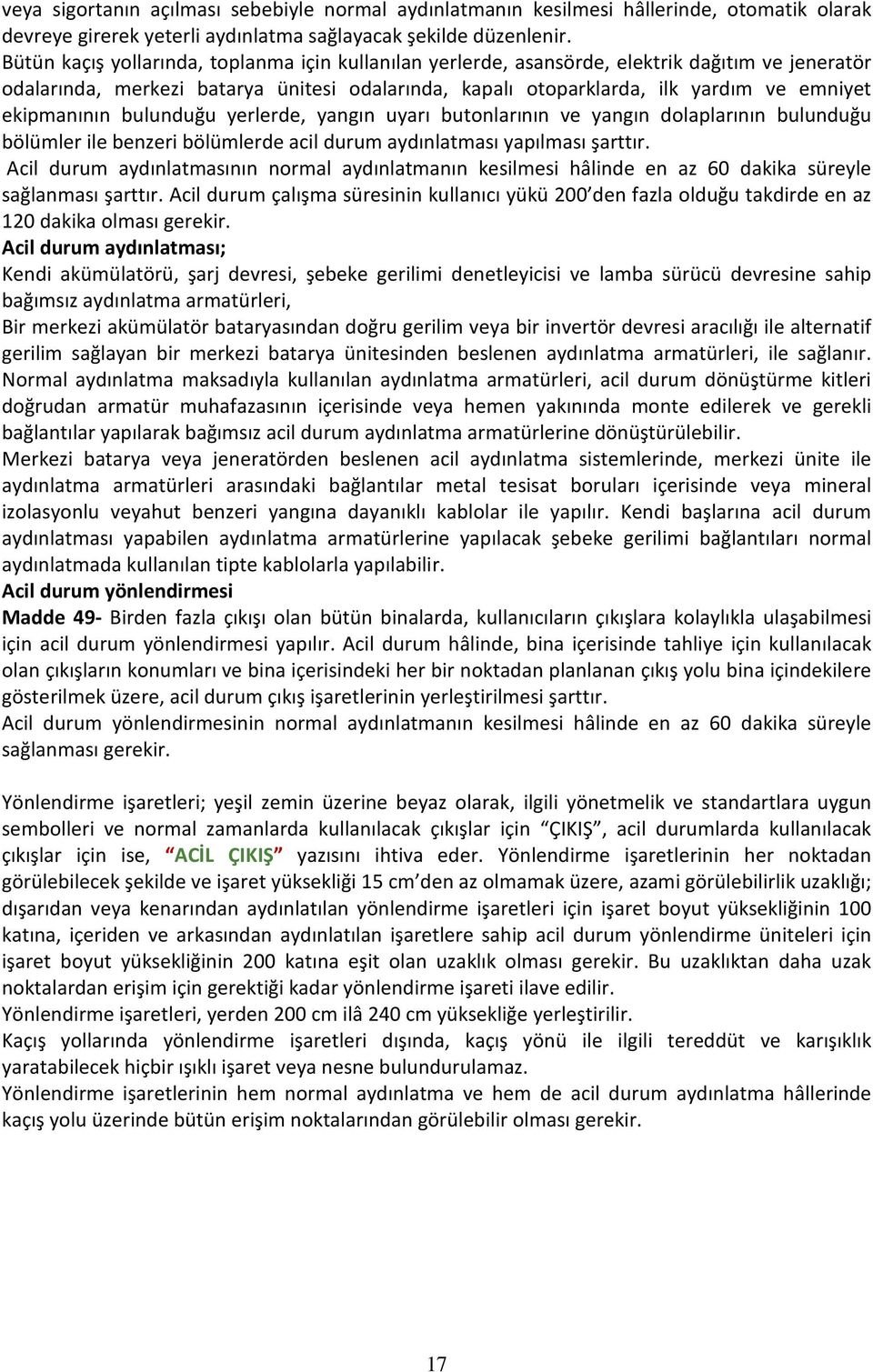 ekipmanının bulunduğu yerlerde, yangın uyarı butonlarının ve yangın dolaplarının bulunduğu bölümler ile benzeri bölümlerde acil durum aydınlatması yapılması şarttır.