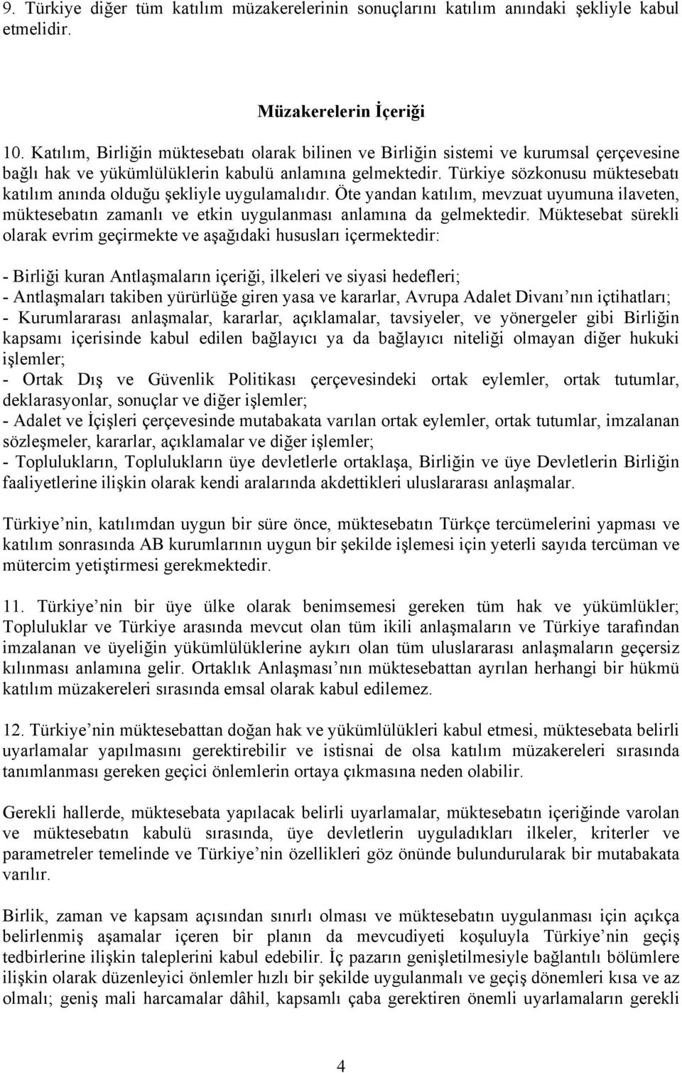 Türkiye sözkonusu müktesebatı katılım anında olduğu şekliyle uygulamalıdır. Öte yandan katılım, mevzuat uyumuna ilaveten, müktesebatın zamanlı ve etkin uygulanması anlamına da gelmektedir.