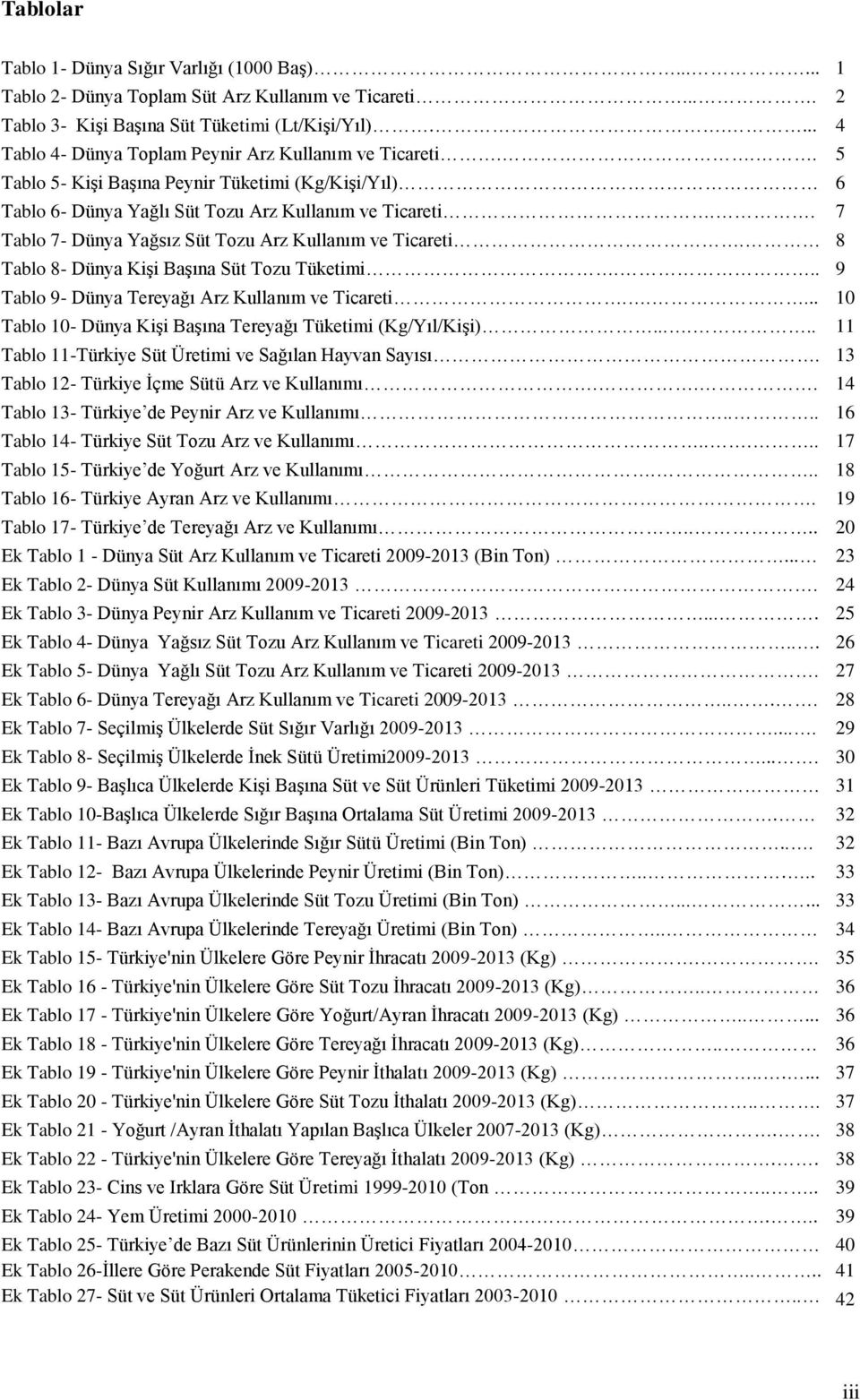 . 7 Tablo 7- Dünya Yağsız Süt Tozu Arz Kullanım ve Ticareti. 8 Tablo 8- Dünya Kişi Başına Süt Tozu Tüketimi... 9 Tablo 9- Dünya Tereyağı Arz Kullanım ve Ticareti.