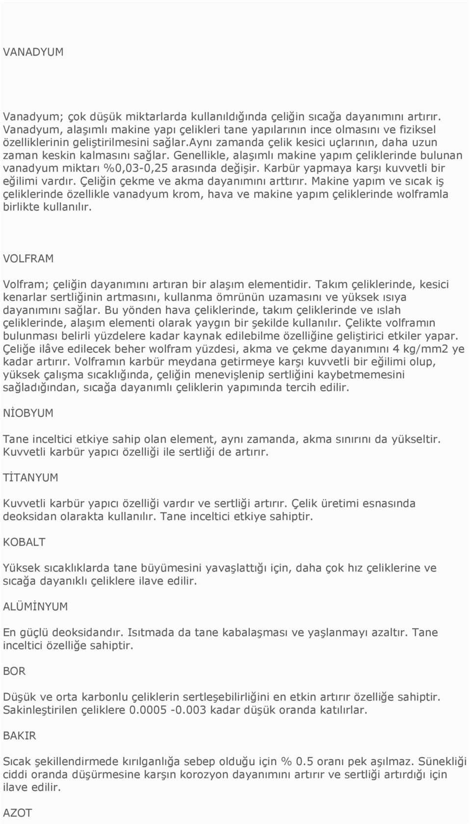 Genellikle, alaşımlı makine yapım çeliklerinde bulunan vanadyum miktarı %0,03-0,25 arasında değişir. Karbür yapmaya karşı kuvvetli bir eğilimi vardır. Çeliğin çekme ve akma dayanımını arttırır.