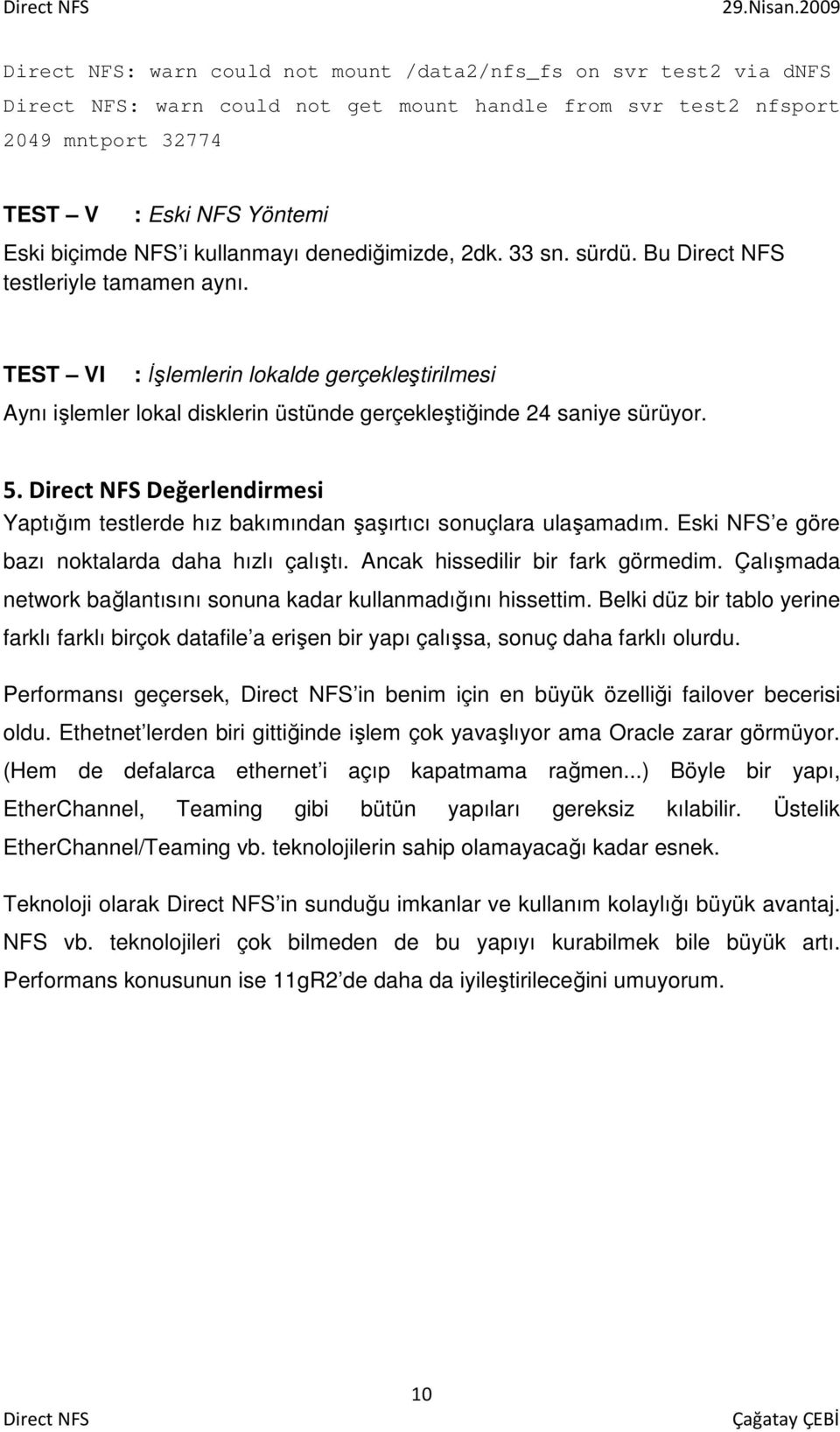 Değerlendirmesi Yaptığım testlerde hız bakımından şaşırtıcı sonuçlara ulaşamadım. Eski NFS e göre bazı noktalarda daha hızlı çalıştı. Ancak hissedilir bir fark görmedim.