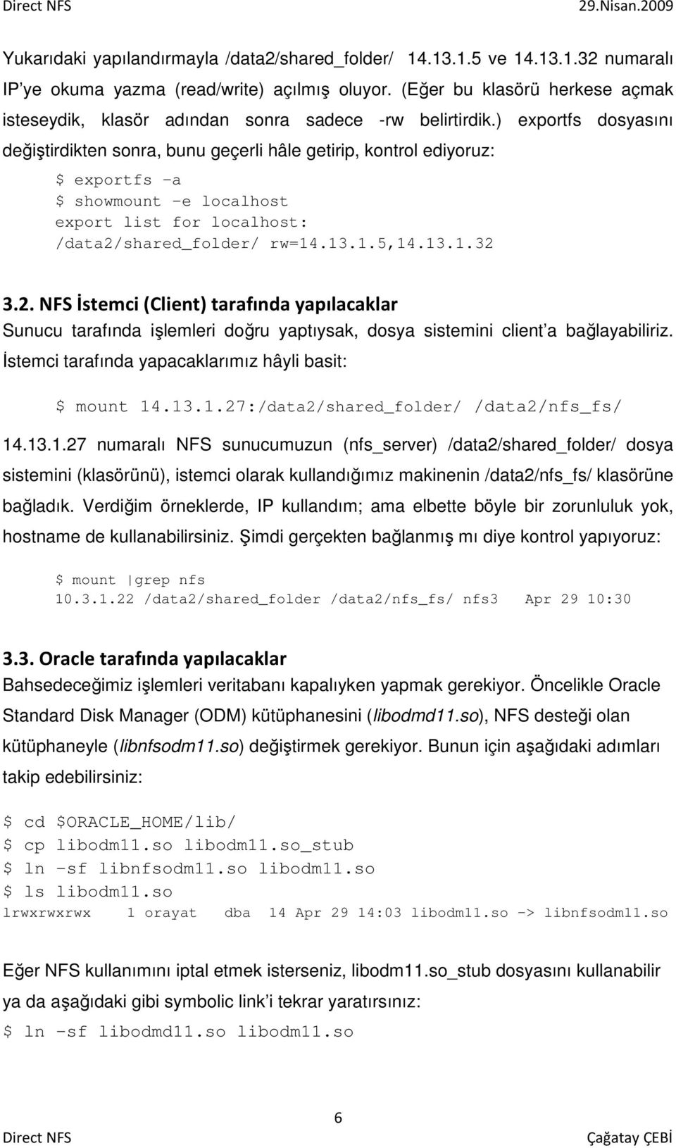 ) exportfs dosyasını değiştirdikten sonra, bunu geçerli hâle getirip, kontrol ediyoruz: $ exportfs -a $ showmount -e localhost export list for localhost: /data2/shared_folder/ rw=14.13.1.5,14.13.1.32 3.