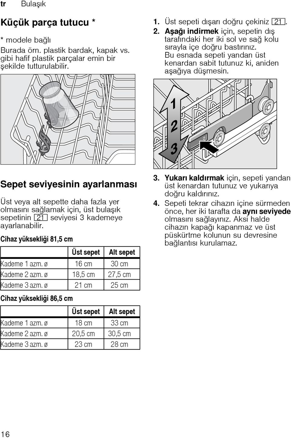 Sepet seviyesinin ayarlanması Üst veya alt sepette daha fazla yer olmasını salamak için, üst bulaık sepetinin 1* seviyesi 3 kademeye ayarlanabilir.