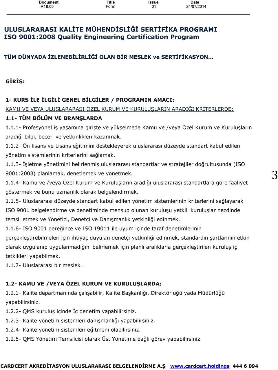 1.1.2- Ön lisans ve Lisans eğitimini destekleyerek uluslararası düzeyde standart kabul edilen yönetim sistemlerinin kriterlerini sağlamak. 1.1.3- İşletme yönetimini belirlenmiş uluslararası standartlar ve stratejiler doğrultusunda (ISO 9001:2008) planlamak, denetlemek ve yönetmek.