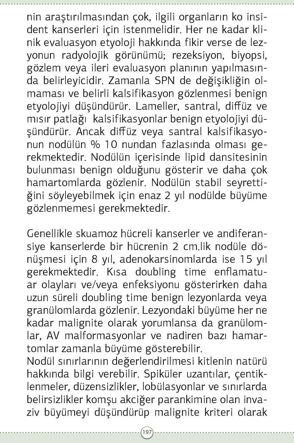 Zamanla SPN de değişikliğin olmaması ve belirli kalsifikasyon gözlenmesi benign etyolojiyi düşündürür. Lameller, santral, diffüz ve mısır patlağı kalsifikasyonlar benign etyolojiyi düşündürür.