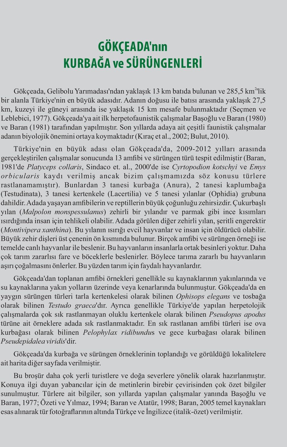 Gökçeada'ya ait ilk herpetofaunistik çalışmalar Başoğlu ve Baran (1980) ve Baran (1981) tarafından yapılmıştır.