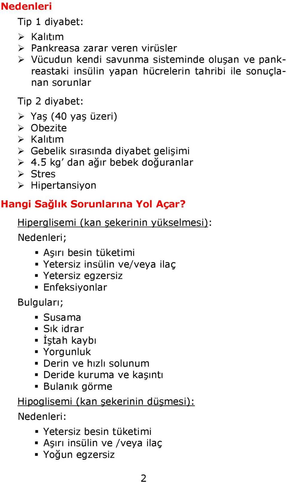 Hiperglisemi (kan şekerinin yükselmesi): Nedenleri; Aşırı besin tüketimi Yetersiz insülin ve/veya ilaç Yetersiz egzersiz Enfeksiyonlar Bulguları; Susama Sık idrar İştah kaybı