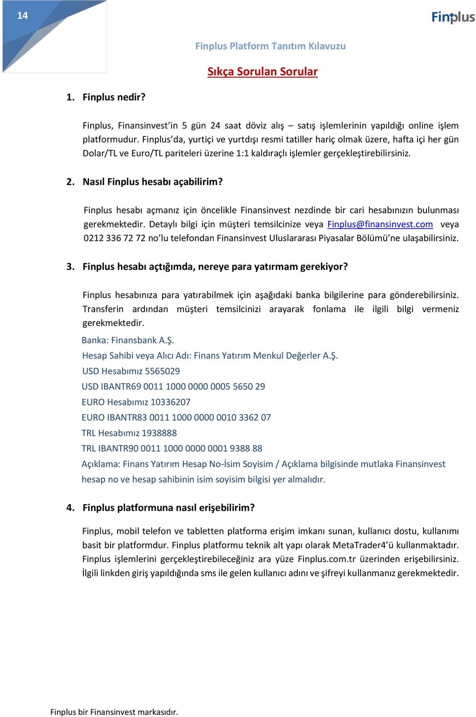 Nasıl Finplus hesabı açabilirim? Finplus hesabı açmanız için öncelikle Finansinvest nezdinde bir cari hesabınızın bulunması gerekmektedir.