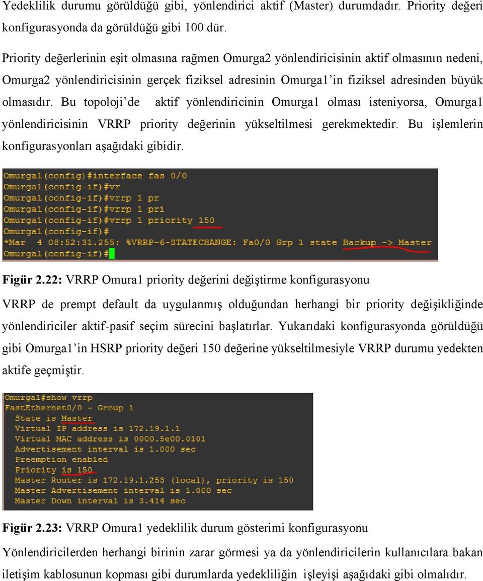 Bu topoloji de aktif yönlendiricinin Omurga1 olması isteniyorsa, Omurga1 yönlendiricisinin VRRP priority değerinin yükseltilmesi gerekmektedir. Bu işlemlerin konfigurasyonları aşağıdaki gibidir.