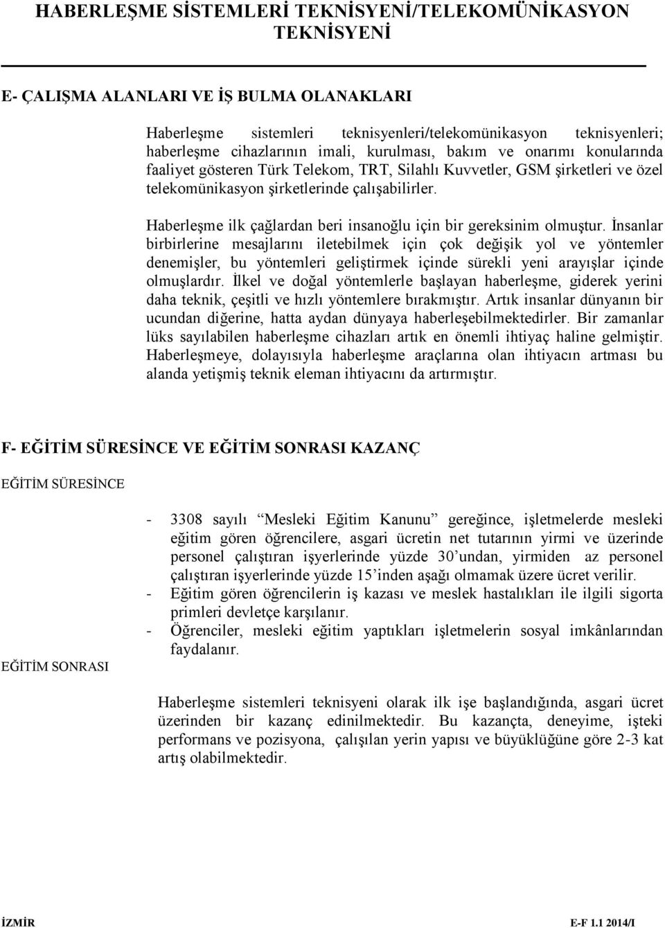 İnsanlar birbirlerine mesajlarını iletebilmek için çok değişik yol ve yöntemler denemişler, bu yöntemleri geliştirmek içinde sürekli yeni arayışlar içinde olmuşlardır.