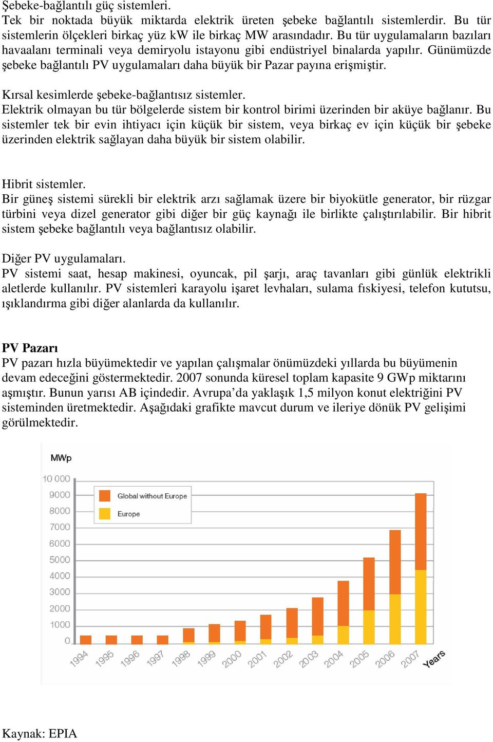 Kırsal kesimlerde şebeke-bağlantısız sistemler. Elektrik olmayan bu tür bölgelerde sistem bir kontrol birimi üzerinden bir aküye bağlanır.