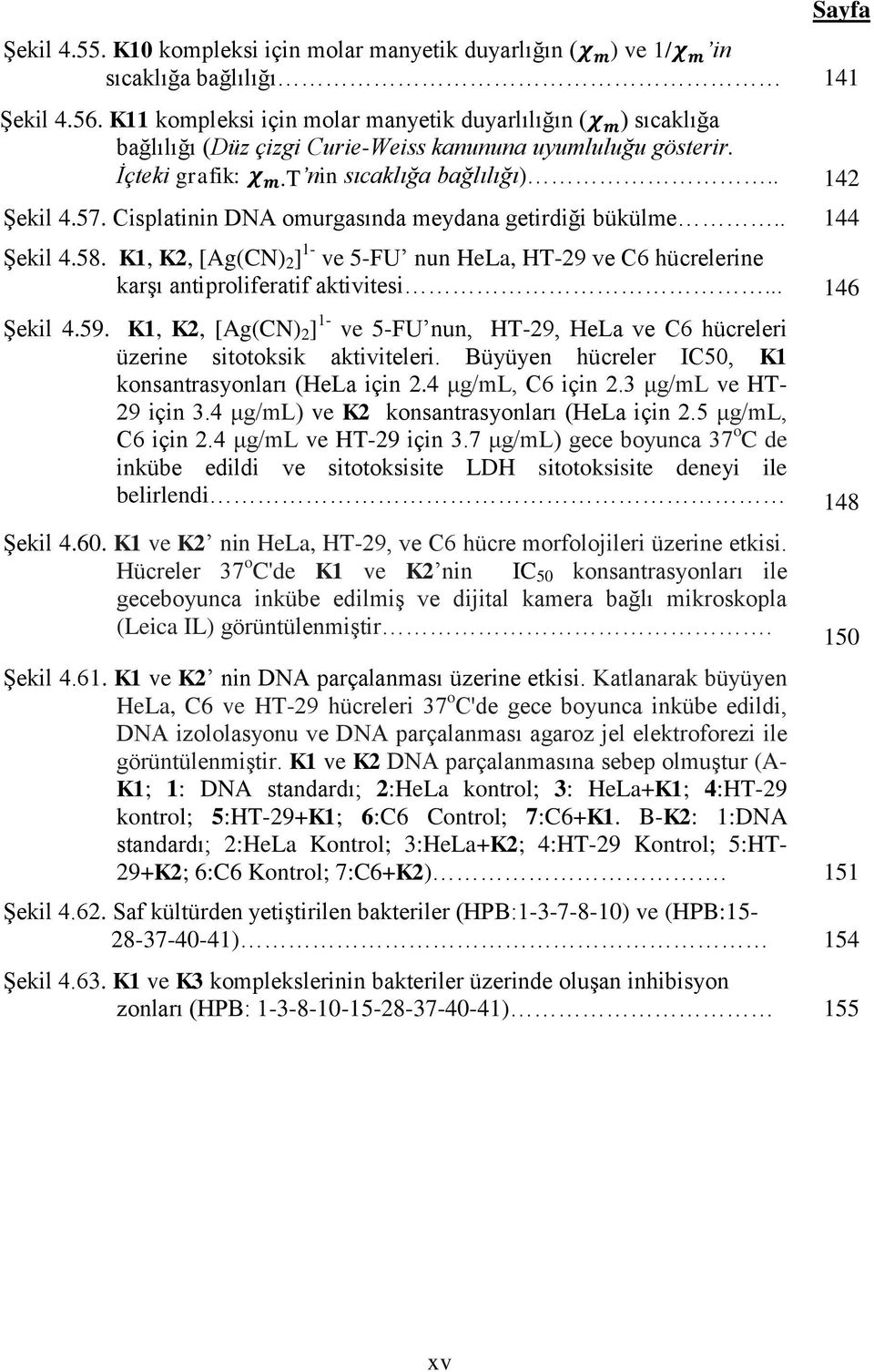 Cisplatinin DNA omurgasında meydana getirdiği bükülme.. 144 ġekil 4.58. K1, K2, [Ag(CN) 2 ] 1- ve 5-FU nun HeLa, HT-29 ve C6 hücrelerine karģı antiproliferatif aktivitesi... 146 ġekil 4.59.
