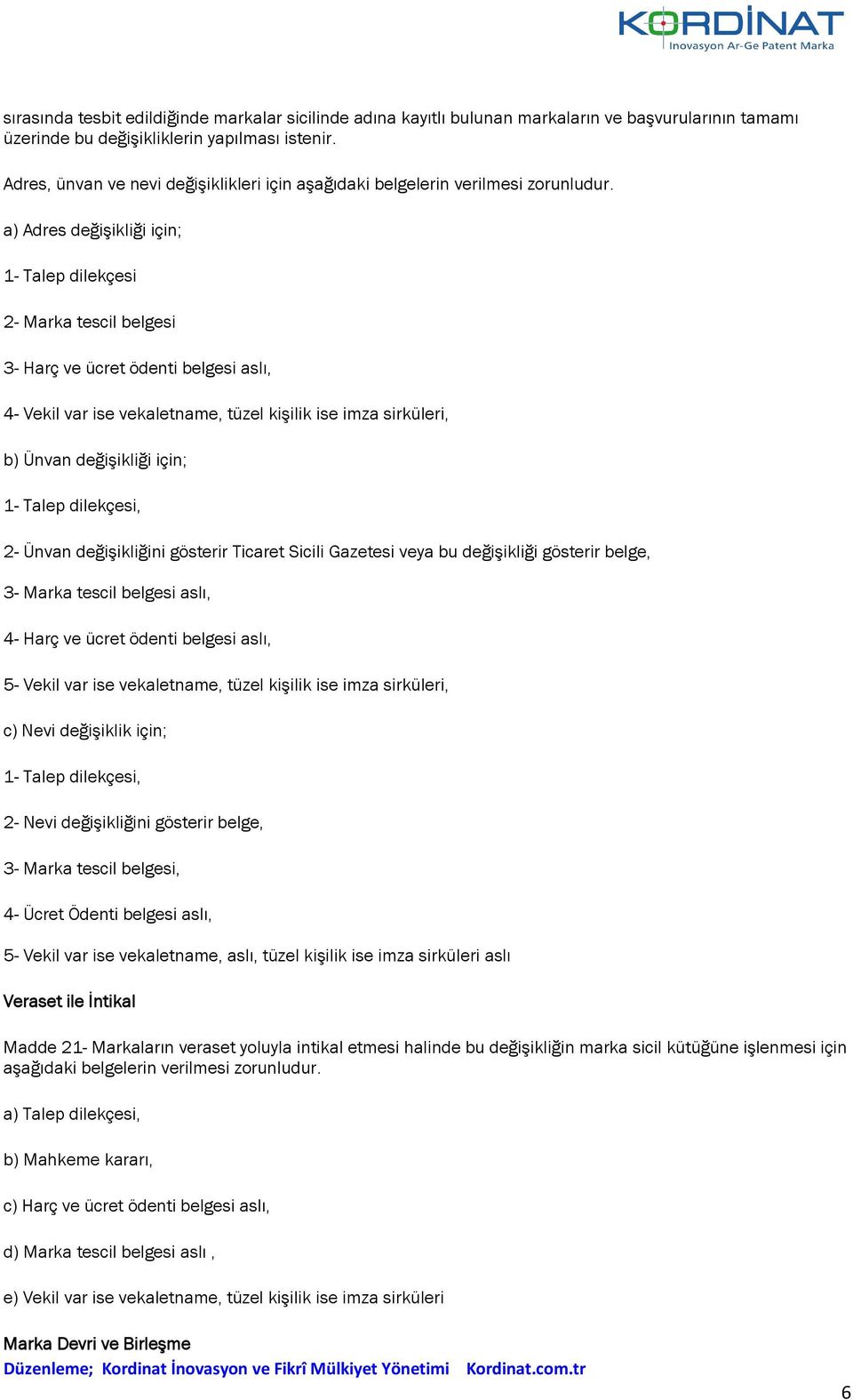 a) Adres değişikliği için; 1- Talep dilekçesi 2- Marka tescil belgesi 3- Harç ve ücret ödenti belgesi aslı, 4- Vekil var ise vekaletname, tüzel kişilik ise imza sirküleri, b) Ünvan değişikliği için;