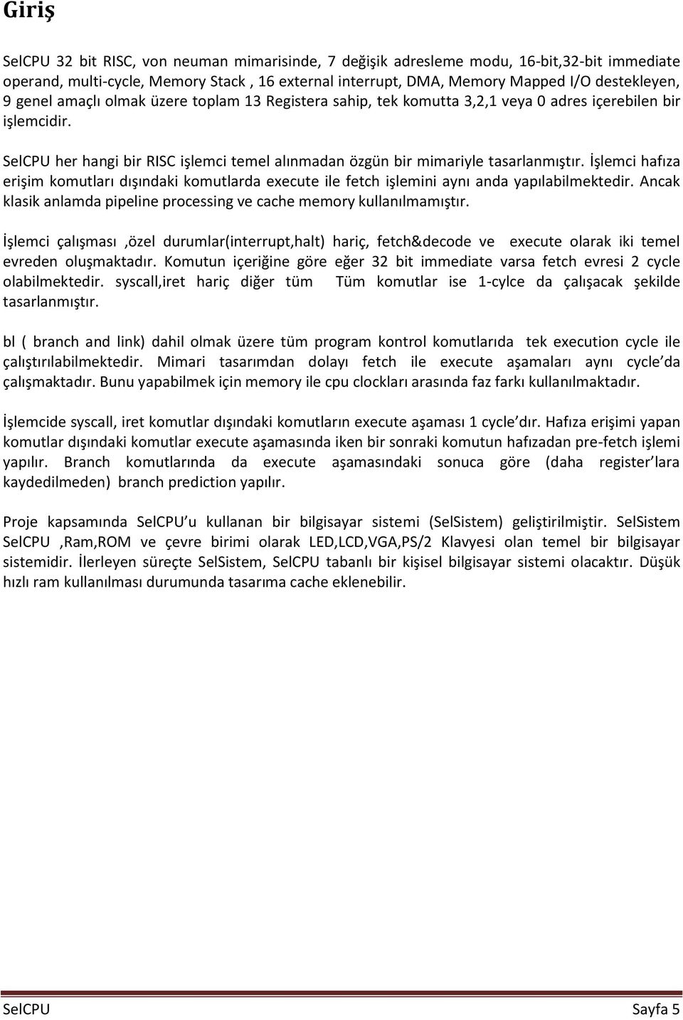 İşlemci hafıza erişim komutları dışındaki komutlarda execute ile fetch işlemini aynı anda yapılabilmektedir. Ancak klasik anlamda pipeline processing ve cache memory kullanılmamıştır.