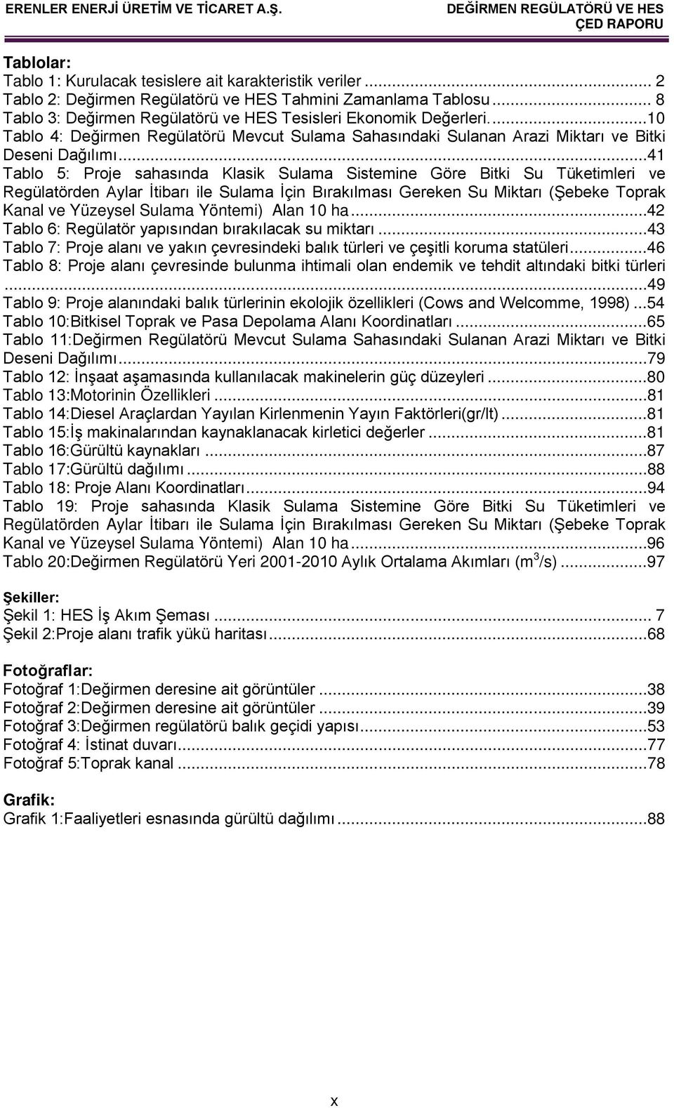 ..41 Tablo 5: Proje sahasında Klasik Sulama Sistemine Göre Bitki Su Tüketimleri ve Regülatörden Aylar İtibarı ile Sulama İçin Bırakılması Gereken Su Miktarı (Şebeke Toprak Kanal ve Yüzeysel Sulama