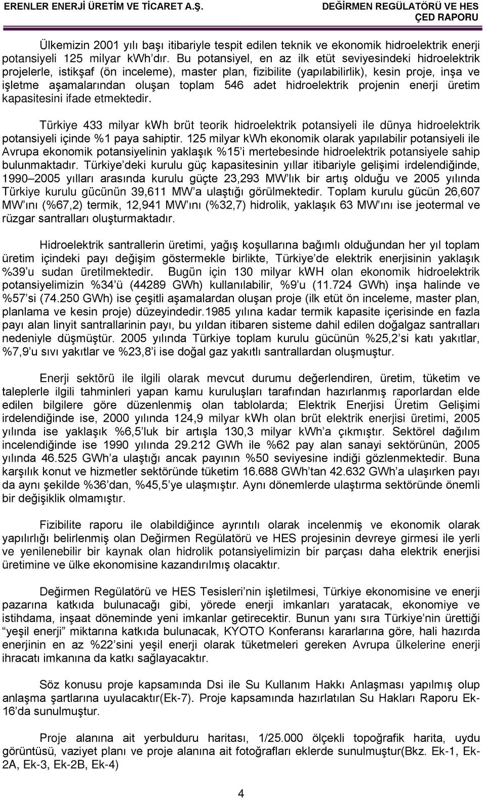 adet hidroelektrik projenin enerji üretim kapasitesini ifade etmektedir. Türkiye 433 milyar kwh brüt teorik hidroelektrik potansiyeli ile dünya hidroelektrik potansiyeli içinde %1 paya sahiptir.