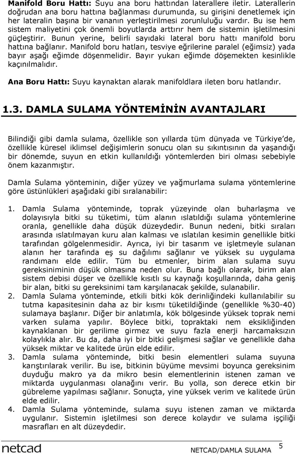 Bu ise hem sistem maliyetini çok önemli boyutlarda arttırır hem de sistemin işletilmesini güçleştirir. Bunun yerine, belirli sayıdaki lateral boru hattı manifold boru hattına bağlanır.