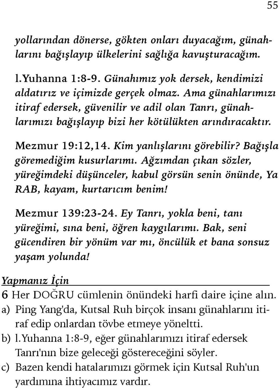 Bağışla göremediğim kusurlarımı. Ağzımdan çıkan sözler, yüreğimdeki düşünceler, kabul görsün senin önünde, Ya RAB, kayam, kurtarıcım benim! Mezmur 139:23-24.