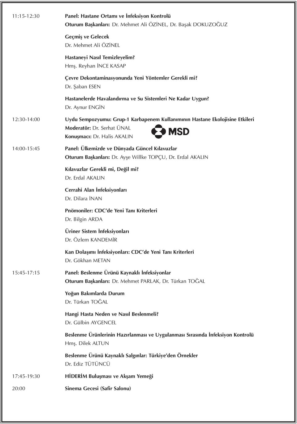 Serhat ÜNAL Konuşmacı: Dr. Halis AKALIN 14:00-15:45 Panel: Ülkemizde ve Dünyada Güncel Kılavuzlar Oturum Başkanları: Dr. Ayşe Willke TOPÇU, Dr. Erdal AKALIN Kılavuzlar Gerekli mi, Değil mi? Dr. Erdal AKALIN Cerrahi Alan İnfeksiyonları Dr.