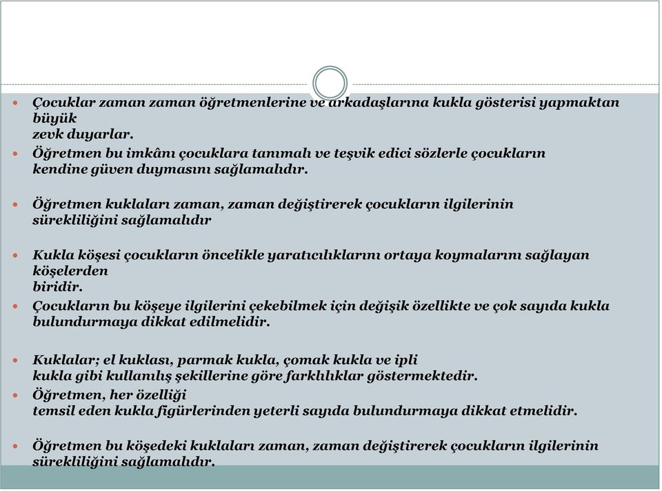 Öğretmen kuklaları zaman, zaman değiştirerek çocukların ilgilerinin sürekliliğini sağlamalıdır Kukla köşesi çocukların öncelikle yaratıcılıklarını ortaya koymalarını sağlayan köşelerden biridir.