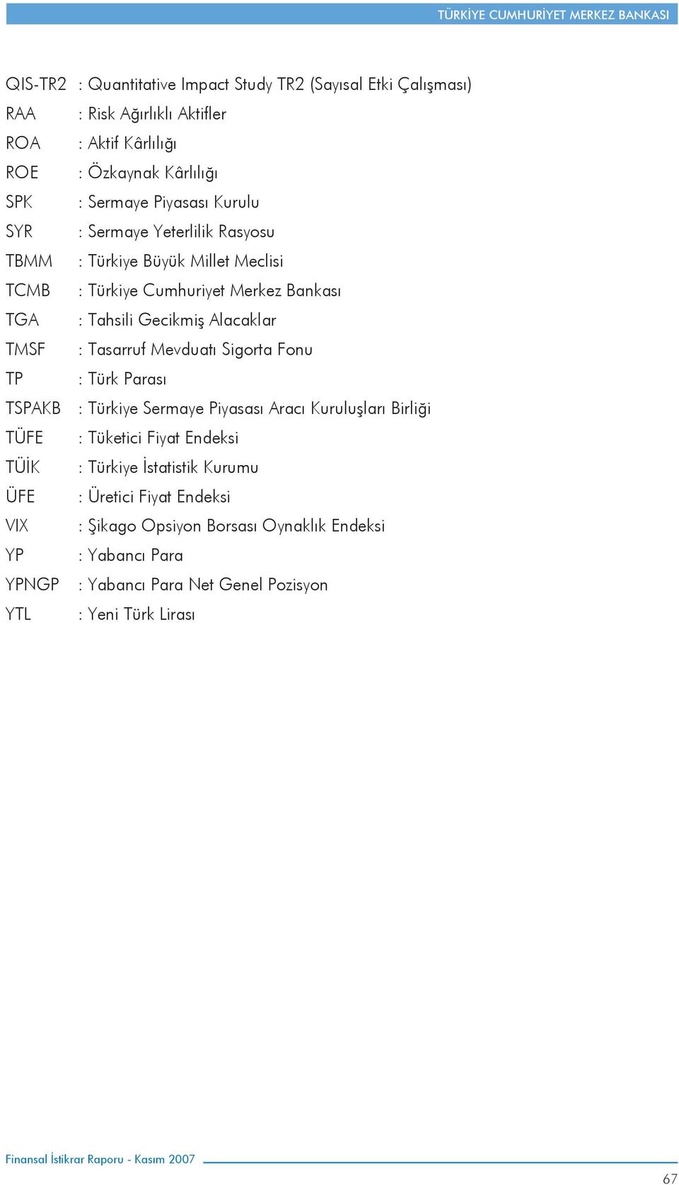 TMSF : Tasarruf Mevduatı Sigorta Fonu TP : Türk Parası TSPAKB : Türkiye Sermaye Piyasası Aracı Kuruluşları Birliği TÜFE : Tüketici Fiyat Endeksi TÜİK : Türkiye