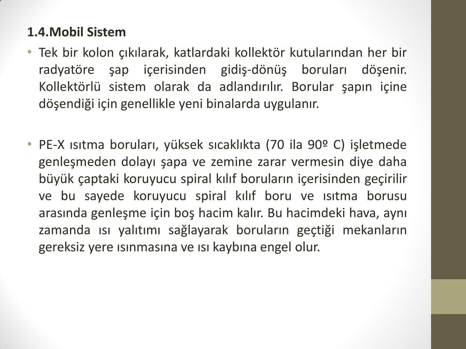 PE-X ısıtma boruları, yüksek sıcaklıkta (70 ila 90º C) işletmede genleşmeden dolayı şapa ve zemine zarar vermesin diye daha büyük çaptaki koruyucu spiral kılıf boruların