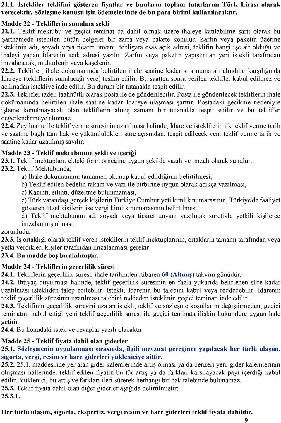 Zarfın veya paketin üzerine isteklinin adı, soyadı veya ticaret unvanı, tebligata esas açık adresi, teklifin hangi işe ait olduğu ve ihaleyi yapan İdarenin açık adresi yazılır.