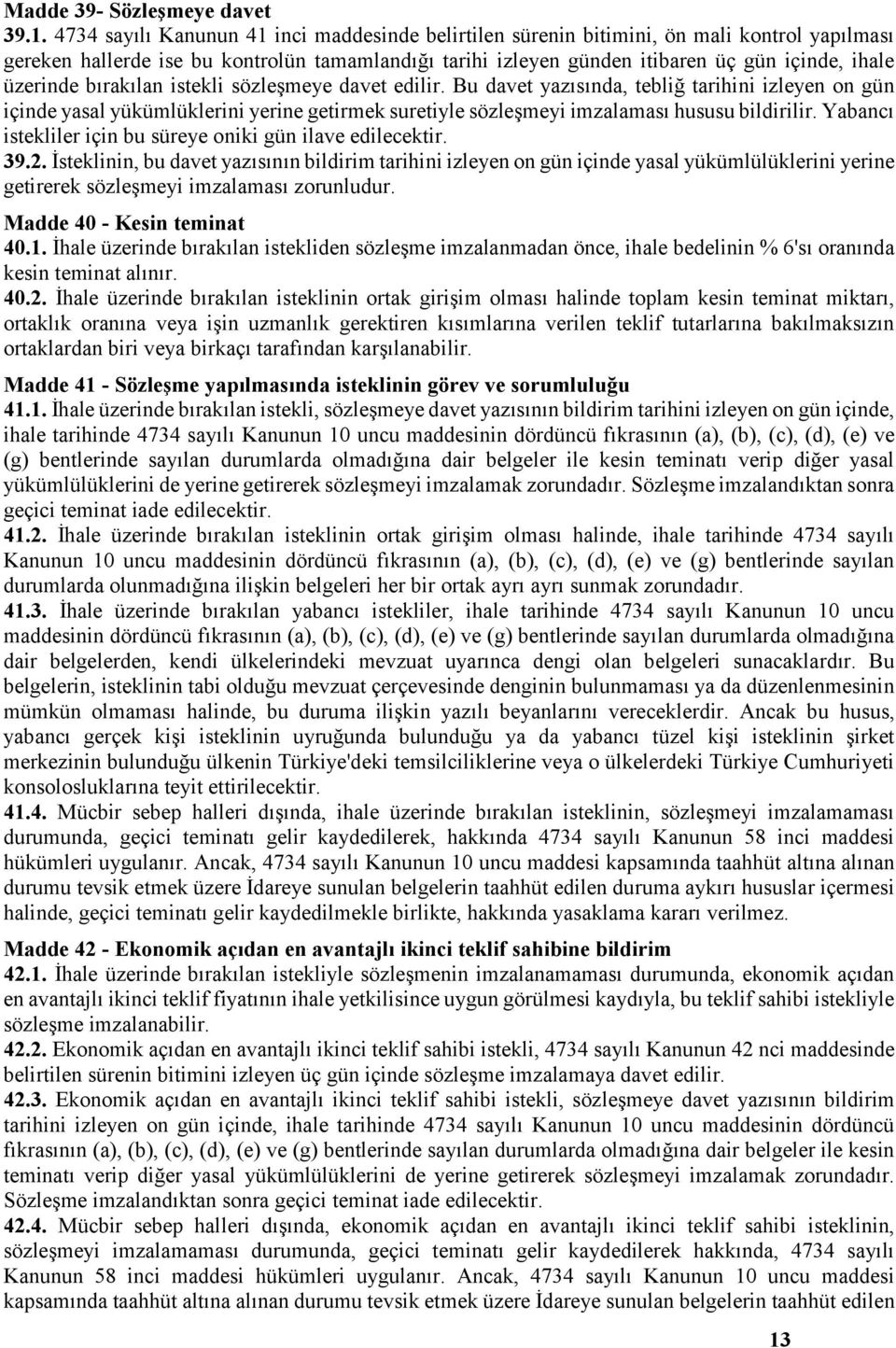 üzerinde bırakılan istekli sözleşmeye davet edilir. Bu davet yazısında, tebliğ tarihini izleyen on gün içinde yasal yükümlüklerini yerine getirmek suretiyle sözleşmeyi imzalaması hususu bildirilir.