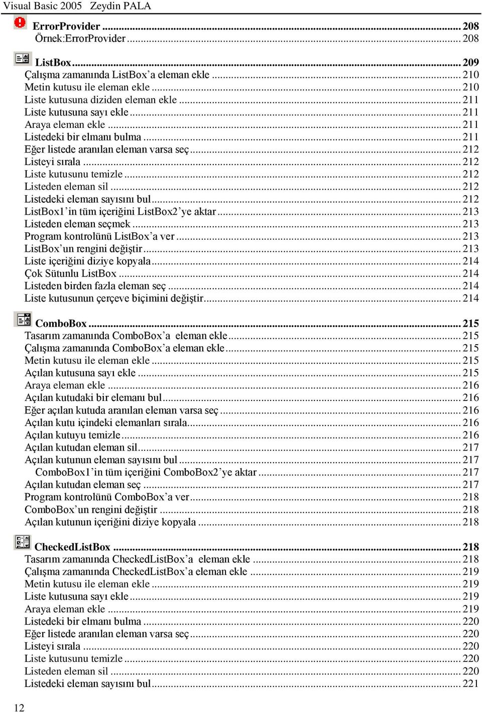 .. 212 Liste kutusunu temizle... 212 Listeden eleman sil... 212 Listedeki eleman sayısını bul... 212 ListBox1 in tüm içeriğini ListBox2 ye aktar... 213 Listeden eleman seçmek.