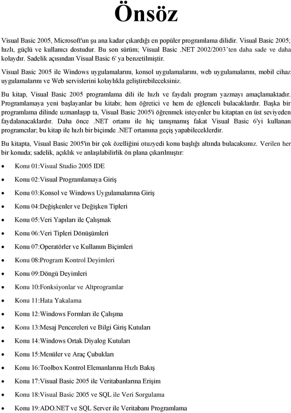 Visual Basic 2005 ile Windows uygulamalarını, konsol uygulamalarını, web uygulamalarını, mobil cihaz uygulamalarını ve Web servislerini kolaylıkla geliştirebileceksiniz.