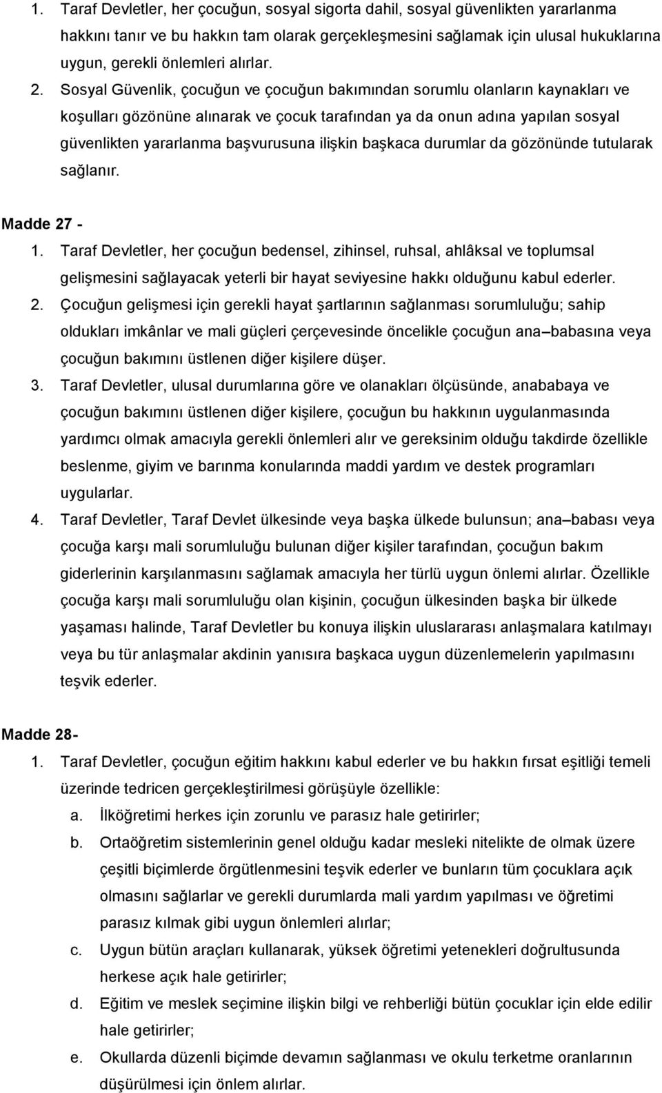 Sosyal Güvenlik, çocuğun ve çocuğun bakımından sorumlu olanların kaynakları ve koşulları gözönüne alınarak ve çocuk tarafından ya da onun adına yapılan sosyal güvenlikten yararlanma başvurusuna