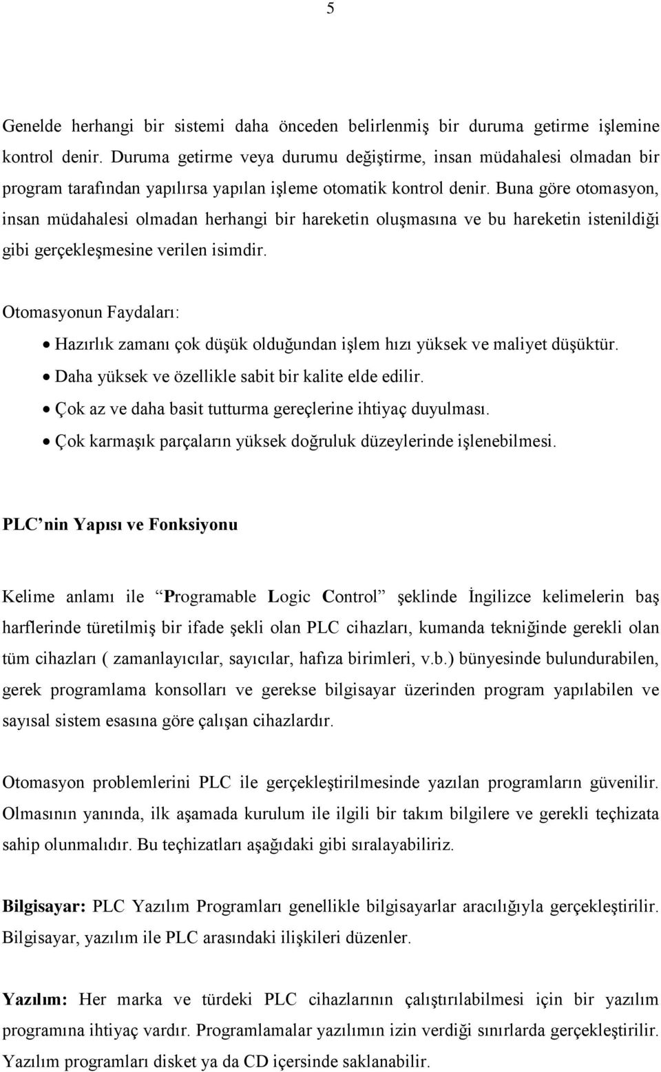 Buna göre otomasyon, insan müdahalesi olmadan herhangi bir hareketin oluşmasına ve bu hareketin istenildiği gibi gerçekleşmesine verilen isimdir.