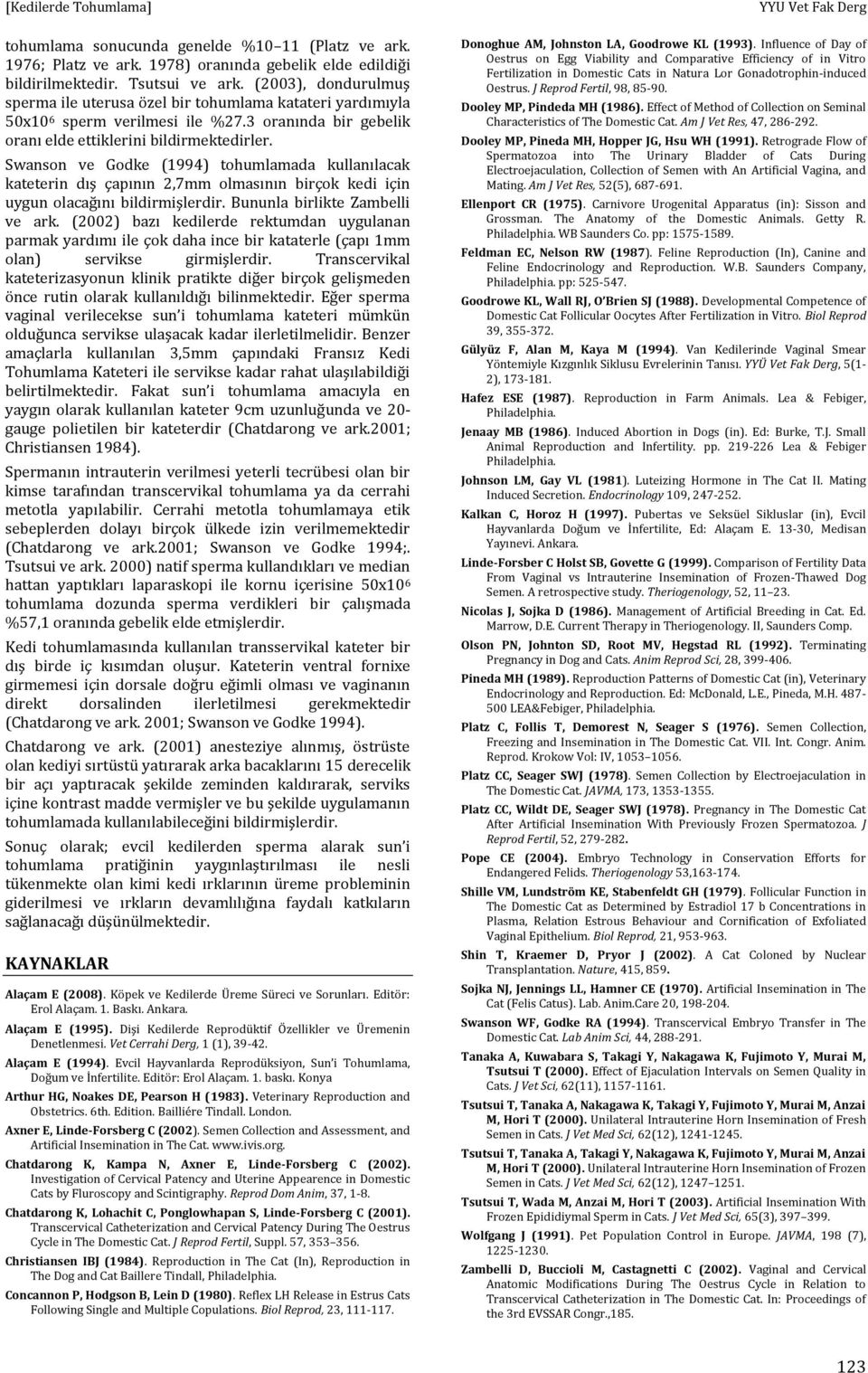 Swanson ve Godke (1994) tohumlamada kullanılacak kateterin dış çapının 2,7mm olmasının birçok kedi için uygun olacağını bildirmişlerdir. Bununla birlikte Zambelli ve ark.